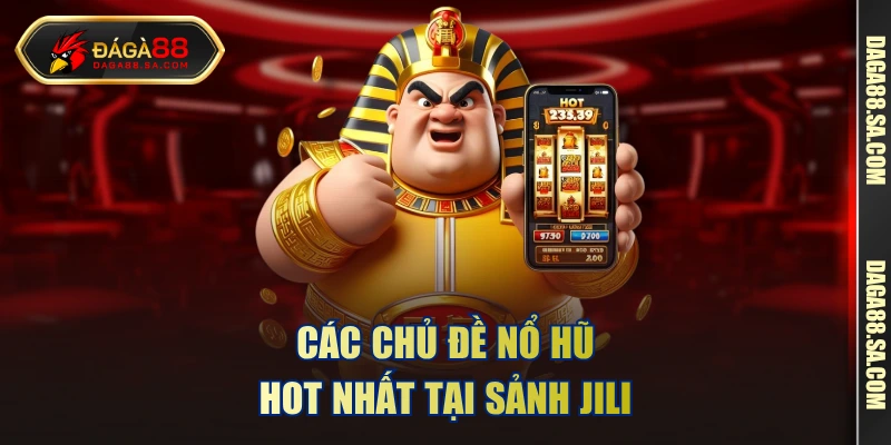 Các chủ đề nổ hũ hot nhất tại sảnh Jili