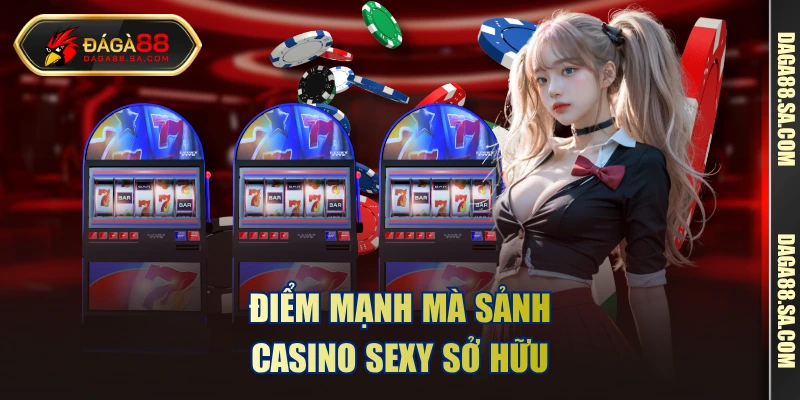 Điểm mạnh mà sảnh casino sexy sở hữu 
