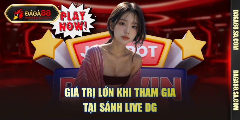 Giá trị lớn khi tham gia tại sảnh live DG