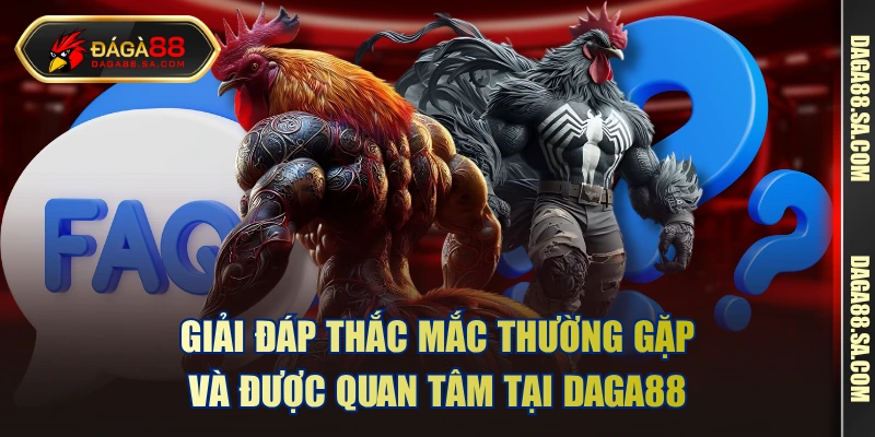 Giải đáp thắc mắc thường gặp và được quan tâm tại Daga88