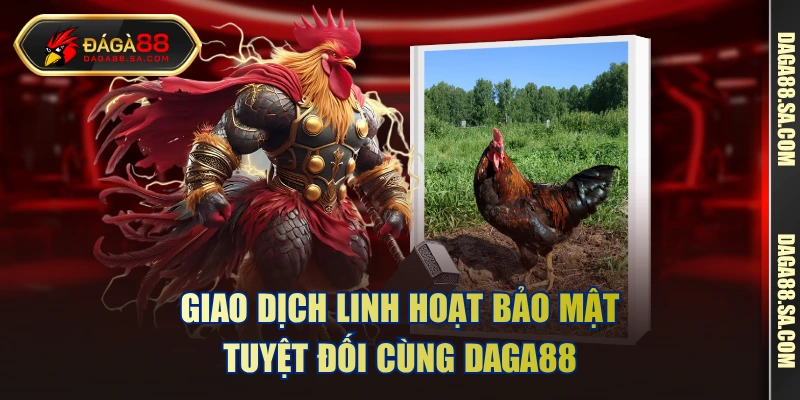 Giao dịch linh hoạt bảo mật tuyệt đối cùng Daga88