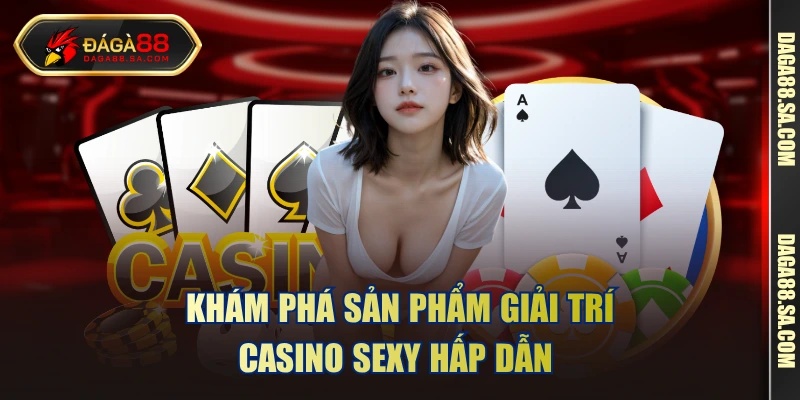 Khám phá sản phẩm giải trí casino sexy hấp dẫn 