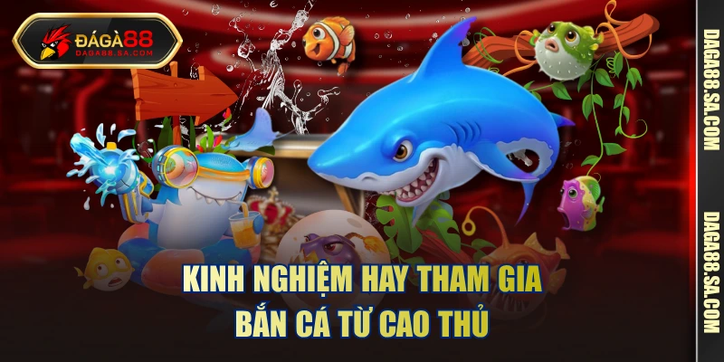 Kinh nghiệm hay tham gia bắn cá từ cao thủ 