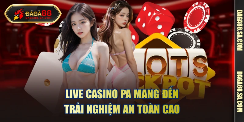 Live Casino PA mang đến trải nghiệm an toàn cao