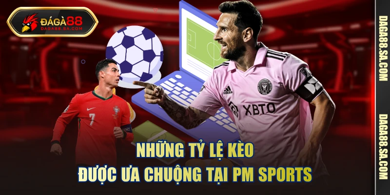 Những tỷ lệ kèo được ưa chuộng tại PM Sports