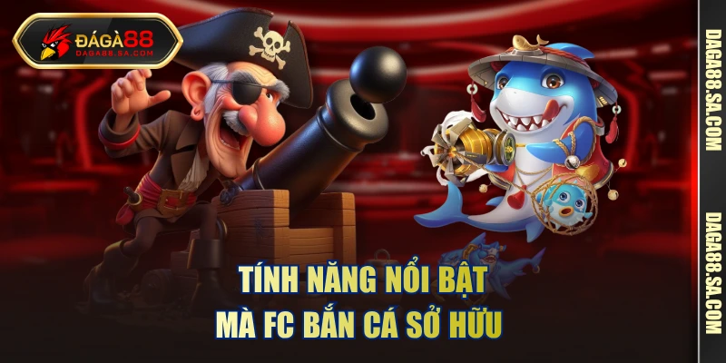Tính năng nổi bật mà FC bắn cá sở hữu 