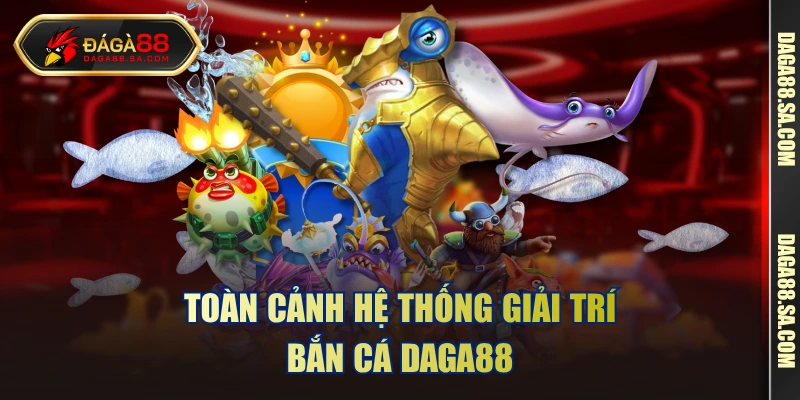 Toàn cảnh hệ thống giải trí bắn cá DAGA88