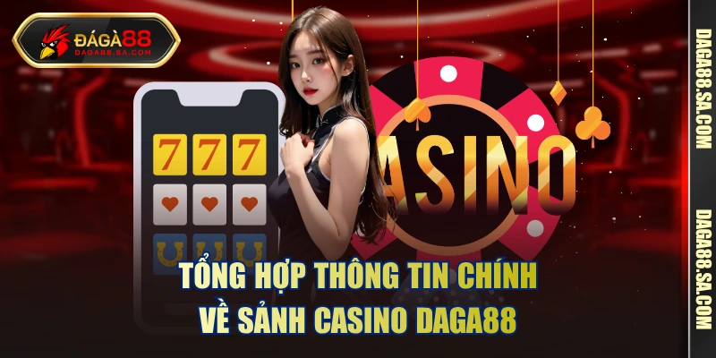 Tổng hợp thông tin chính về sảnh casino DAGA88