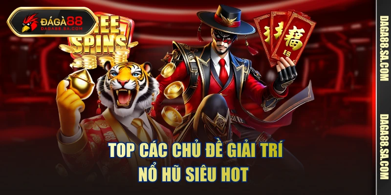 Top các chủ đề giải trí nổ hũ siêu hot 