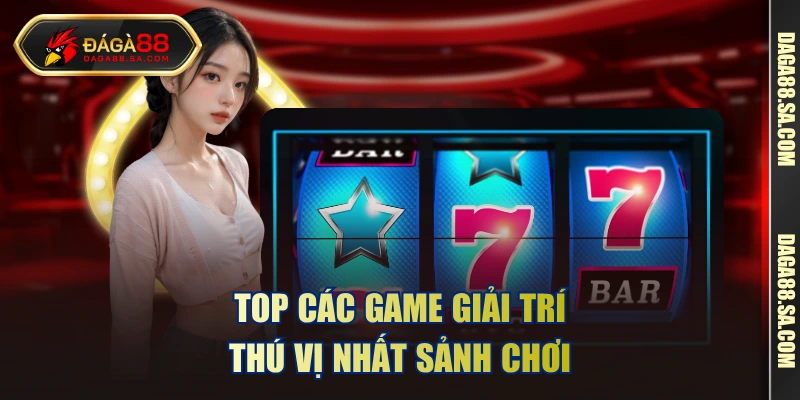Top các game giải trí thú vị nhất sảnh chơi 