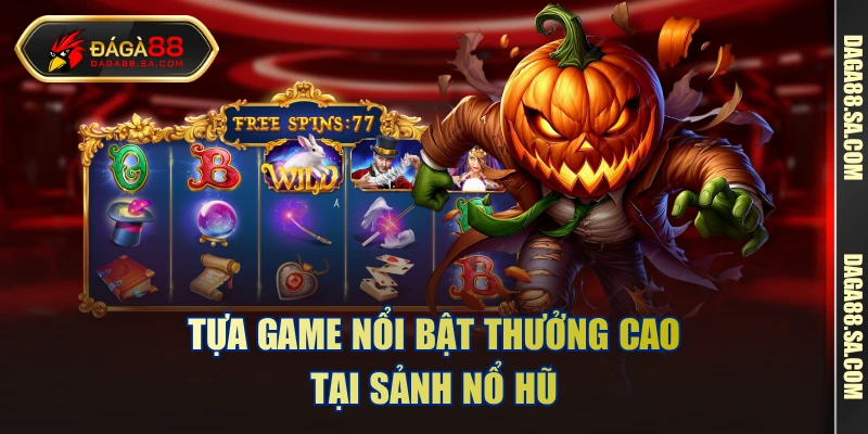 Tựa game nổi bật thưởng cao tại sảnh nổ hũ 