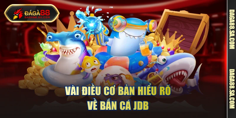 Vài điều cơ bản hiểu rõ về bắn cá JDB